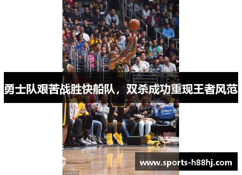 勇士队艰苦战胜快船队，双杀成功重现王者风范