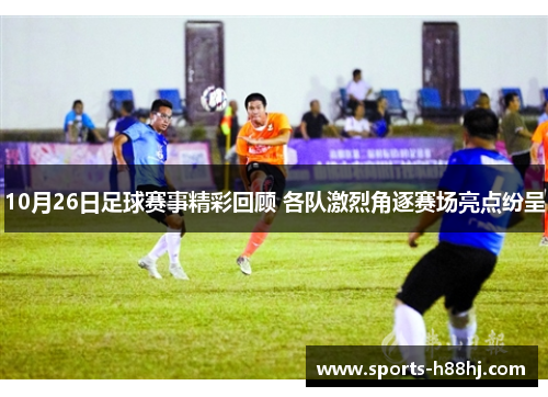10月26日足球赛事精彩回顾 各队激烈角逐赛场亮点纷呈