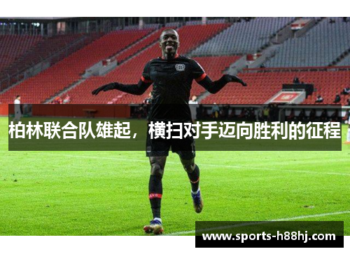 柏林联合队雄起，横扫对手迈向胜利的征程