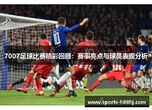 7007足球比赛精彩回顾：赛事亮点与球员表现分析
