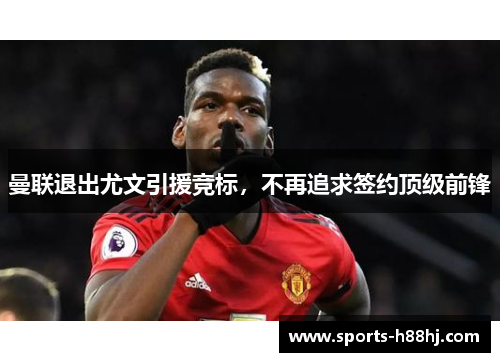 曼联退出尤文引援竞标，不再追求签约顶级前锋