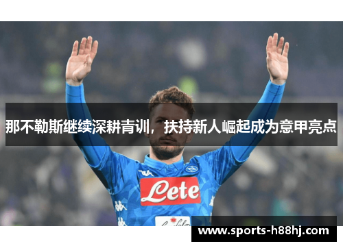 那不勒斯继续深耕青训，扶持新人崛起成为意甲亮点