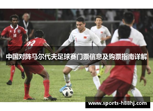 中国对阵马尔代夫足球赛门票信息及购票指南详解