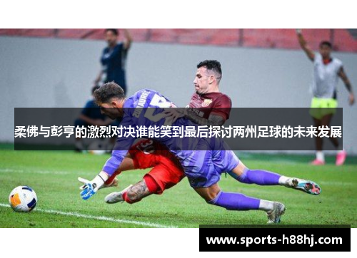 柔佛与彭亨的激烈对决谁能笑到最后探讨两州足球的未来发展